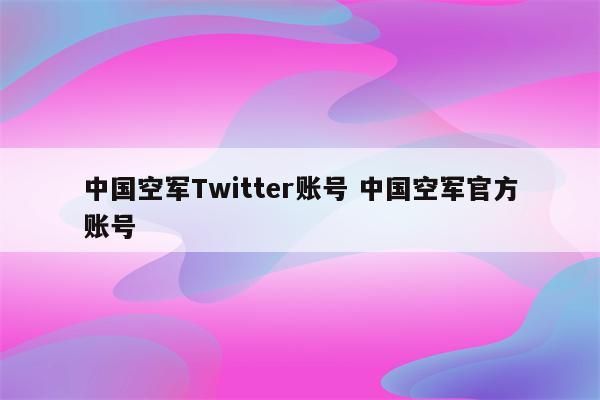 中国空军Twitter账号 中国空军官方账号