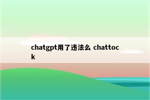 chatgpt用了违法么 chattock