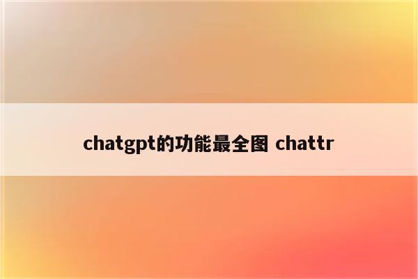 chatgpt的功能最全图 chattr