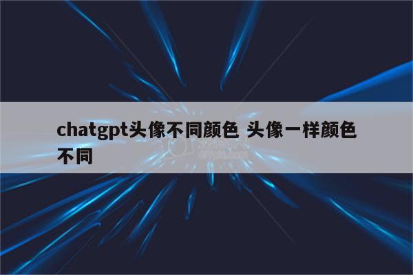chatgpt头像不同颜色 头像一样颜色不同