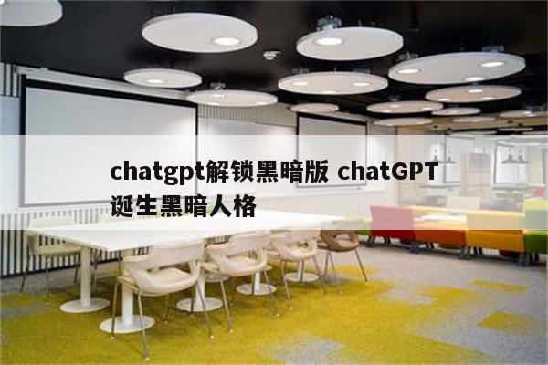 chatgpt解锁黑暗版 chatGPT诞生黑暗人格