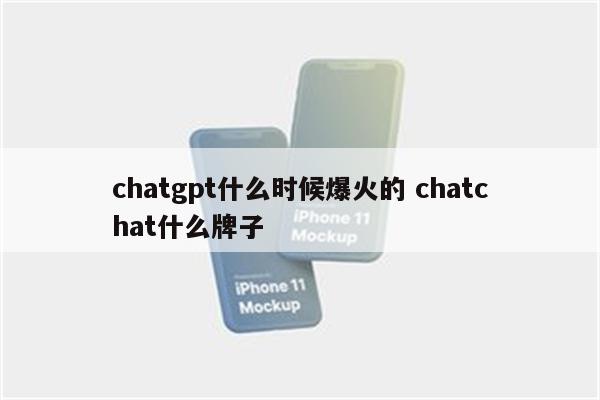 chatgpt什么时候爆火的 chatchat什么牌子