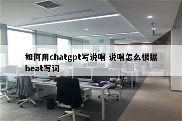 如何用chatgpt写说唱 说唱怎么根据beat写词