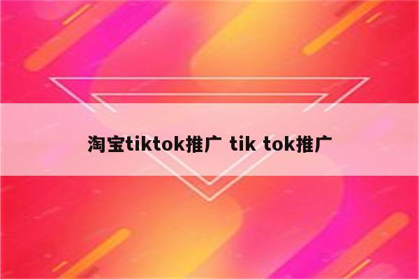 淘宝tiktok推广 tik tok推广