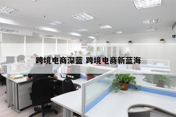跨境电商深蓝 跨境电商新蓝海