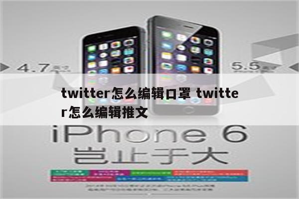twitter怎么编辑口罩 twitter怎么编辑推文