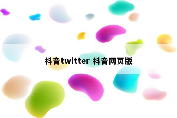 抖音twitter 抖音网页版