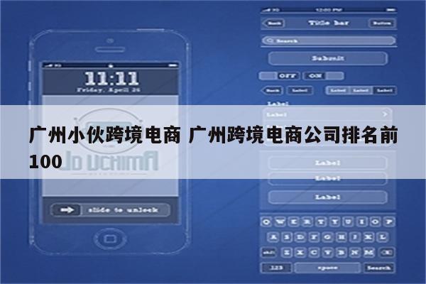 广州小伙跨境电商 广州跨境电商公司排名前100