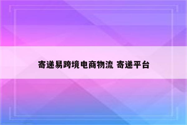 寄递易跨境电商物流 寄递平台