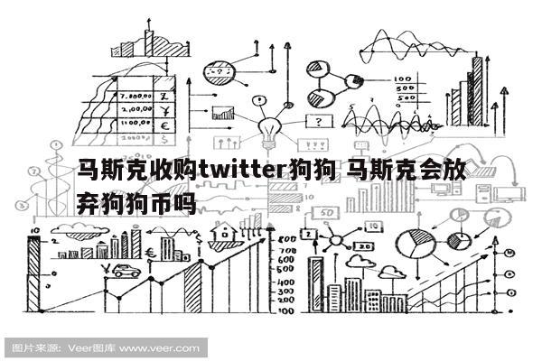 马斯克收购twitter狗狗 马斯克会放弃狗狗币吗