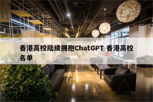 香港高校陆续拥抱ChatGPT 香港高校名单