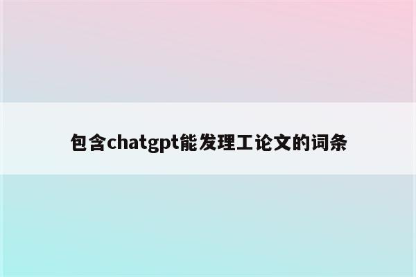 包含chatgpt能发理工论文的词条