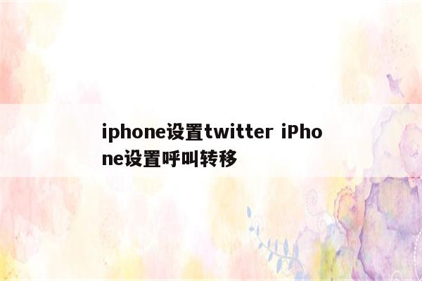 iphone设置twitter iPhone设置呼叫转移