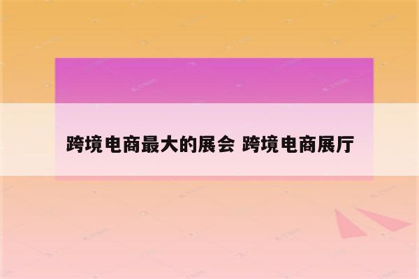跨境电商最大的展会 跨境电商展厅