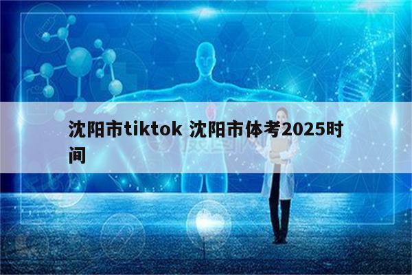 沈阳市tiktok 沈阳市体考2025时间