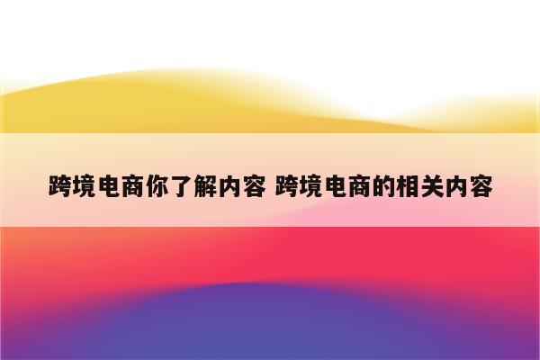 跨境电商你了解内容 跨境电商的相关内容