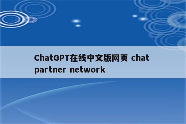 ChatGPT在线中文版网页 chat partner network