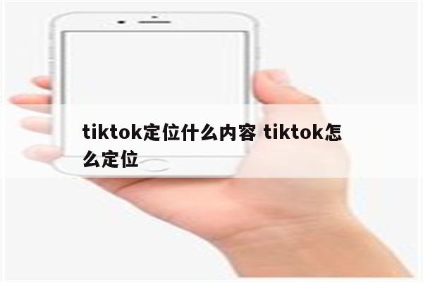 tiktok定位什么内容 tiktok怎么定位