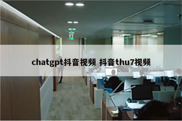 chatgpt抖音视频 抖音thu7视频