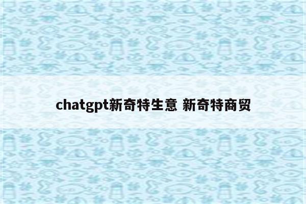 chatgpt新奇特生意 新奇特商贸