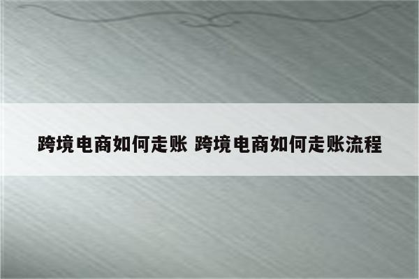 跨境电商如何走账 跨境电商如何走账流程