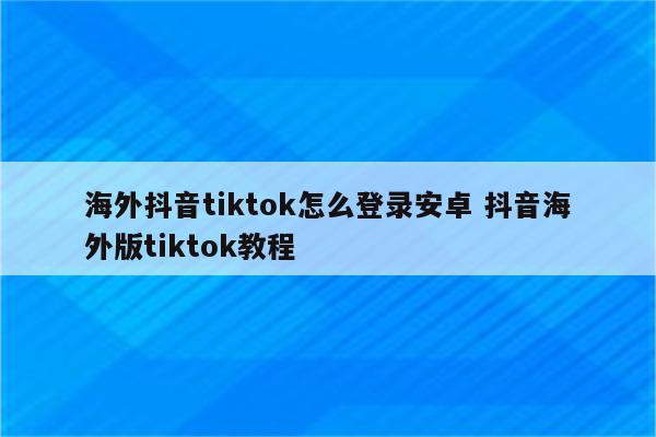 海外抖音tiktok怎么登录安卓 抖音海外版tiktok教程