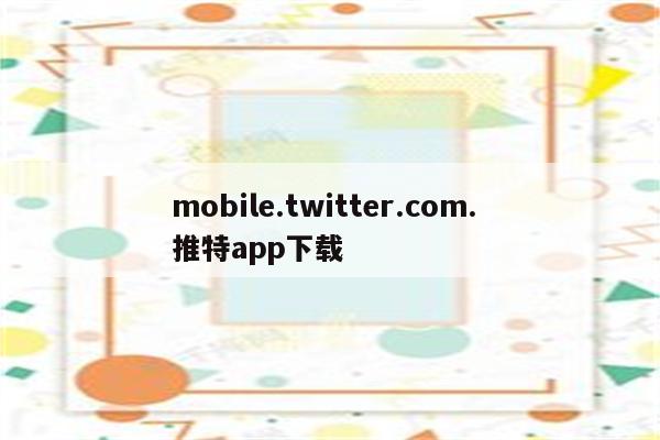 mobile.twitter.com. 推特app下载
