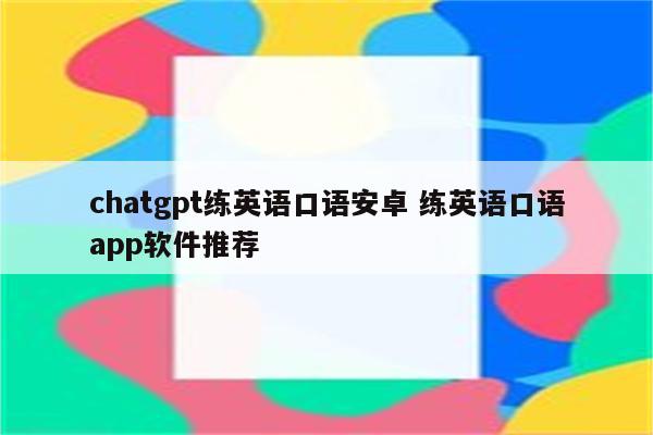 chatgpt练英语口语安卓 练英语口语app软件推荐