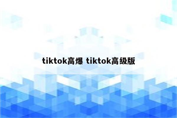 tiktok高爆 tiktok高级版