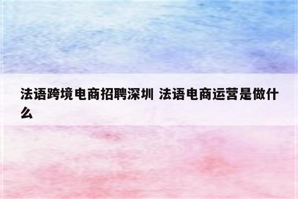 法语跨境电商招聘深圳 法语电商运营是做什么