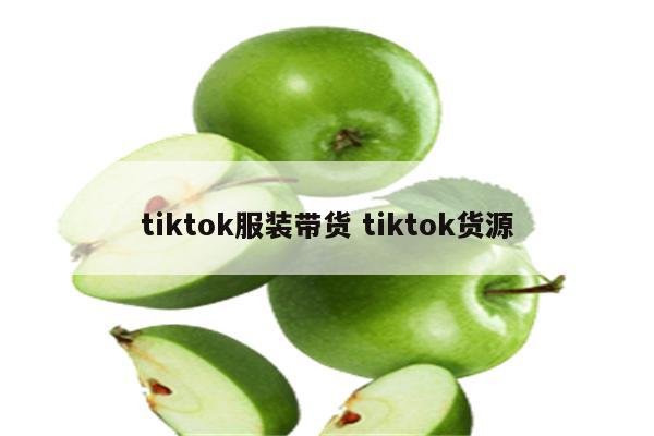 tiktok服装带货 tiktok货源
