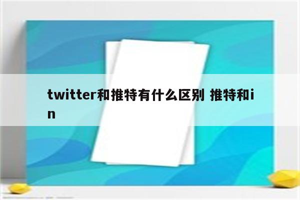 twitter和推特有什么区别 推特和in