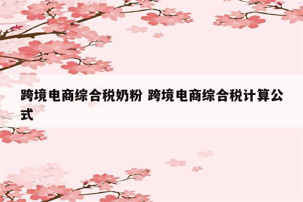 跨境电商综合税奶粉 跨境电商综合税计算公式
