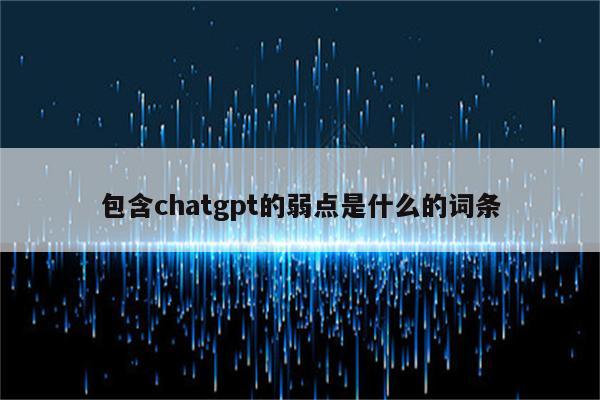 包含chatgpt的弱点是什么的词条