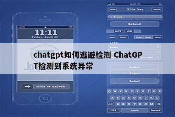 chatgpt如何逃避检测 ChatGPT检测到系统异常