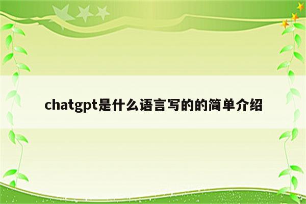 chatgpt是什么语言写的的简单介绍