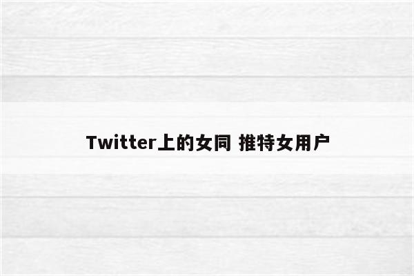 Twitter上的女同 推特女用户