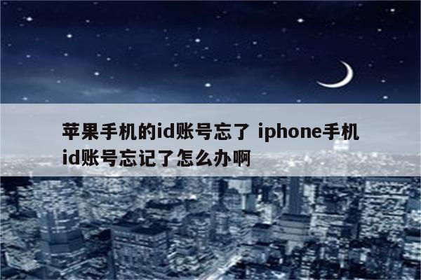 苹果手机的id账号忘了 iphone手机id账号忘记了怎么办啊