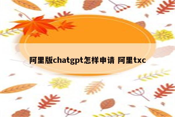 阿里版chatgpt怎样申请 阿里txc