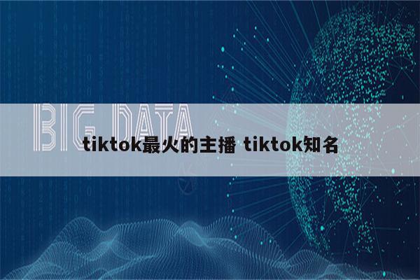 tiktok最火的主播 tiktok知名