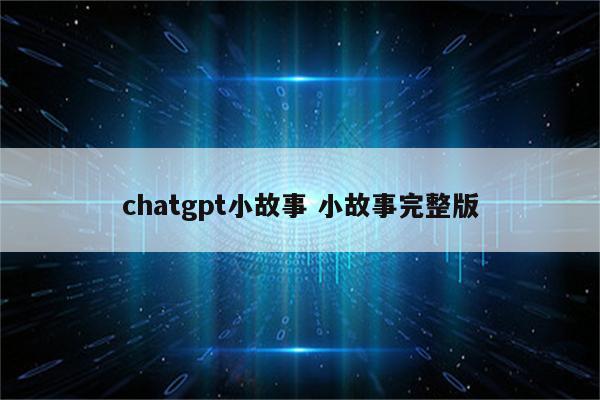 chatgpt小故事 小故事完整版