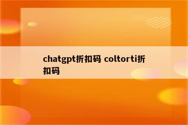 chatgpt折扣码 coltorti折扣码