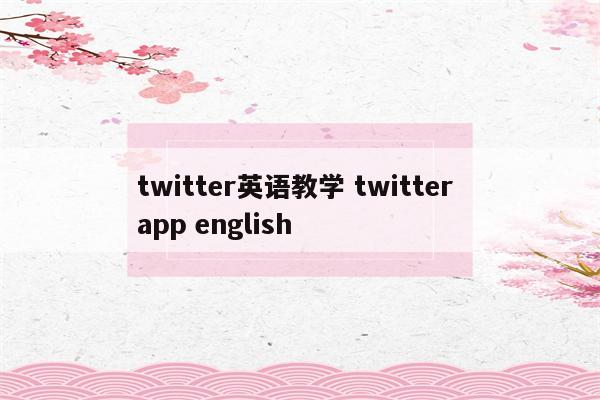 twitter英语教学 twitter app english
