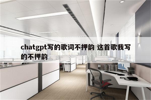 chatgpt写的歌词不押韵 这首歌我写的不押韵
