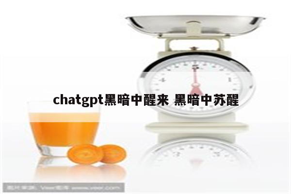 chatgpt黑暗中醒来 黑暗中苏醒