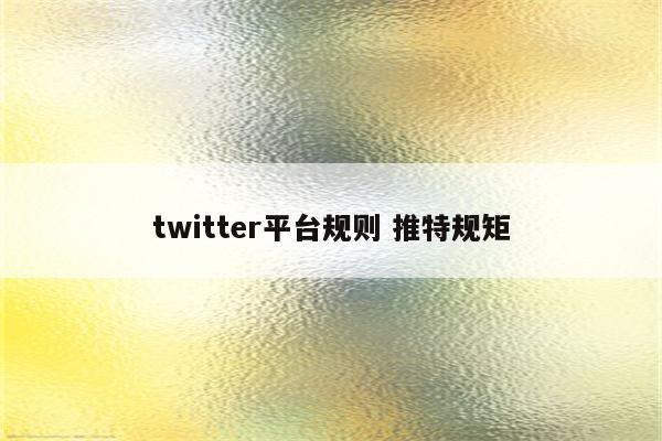 twitter平台规则 推特规矩