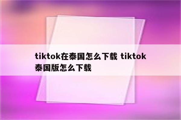 tiktok在泰国怎么下载 tiktok泰国版怎么下载