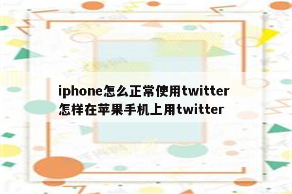 iphone怎么正常使用twitter 怎样在苹果手机上用twitter