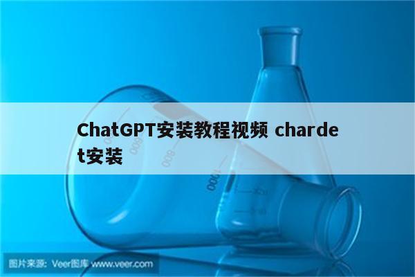 ChatGPT安装教程视频 chardet安装