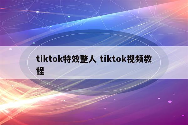 tiktok特效整人 tiktok视频教程